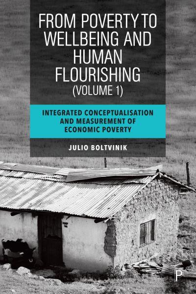 From Poverty To Well-Being and Human Flourishing. Volume 1 Integrated Conceptualisation and Measurement of Economic Poverty