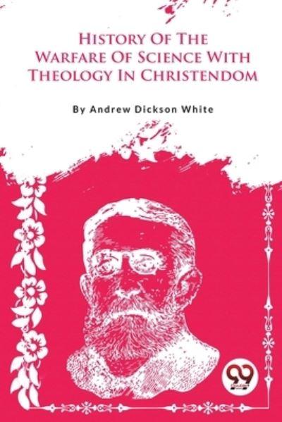 A History Of The Warfare Of Science With Theology In Christendom