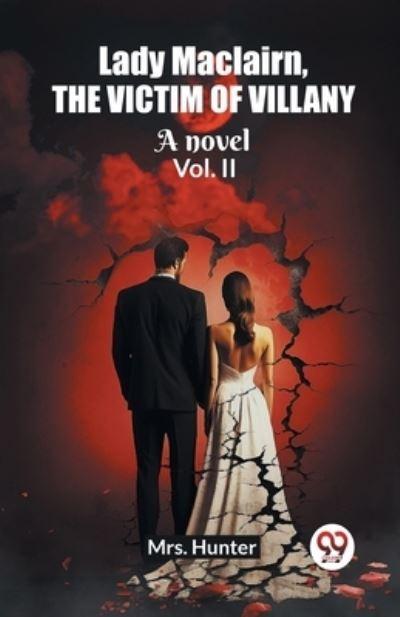 Lady Maclairn, the Victim of Villany A Novel Vol. II