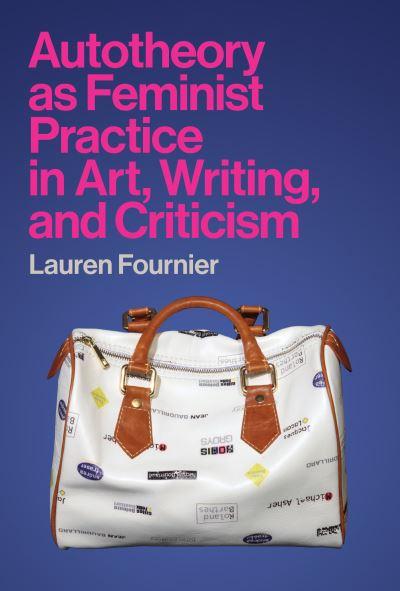 Autotheory As Feminist Practice in Art, Writing, and Criticism