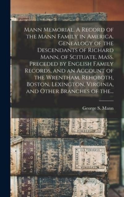 Mann Memorial. A Record of the Mann Family in America. Genealogy of the Descendants of Richard Mann, of Scituate, Mass. Preceded By English Family Records, and an Account of the Wrentham, Rehoboth, Boston, Lexington, Virginia, and Other Branches of The...