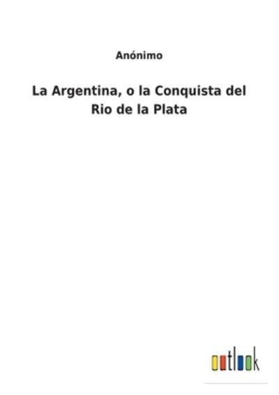 La Argentina, O La Conquista Del Rio De La Plata