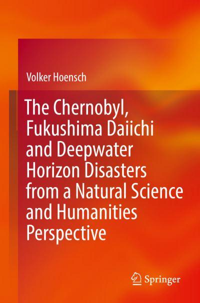 The Chernobyl, Fukushima Daiichi and Deepwater Horizon Disasters From a Natural Science and Humanities Perspective