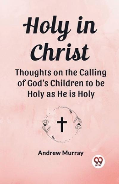 Holy in Christ Thoughts on the Calling of God's Children To