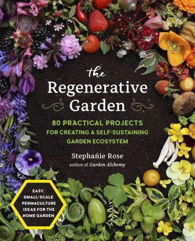 The Regenerative Garden: 80 Practical Projects For Creating a Self-Sustaining Garden Ecosystem