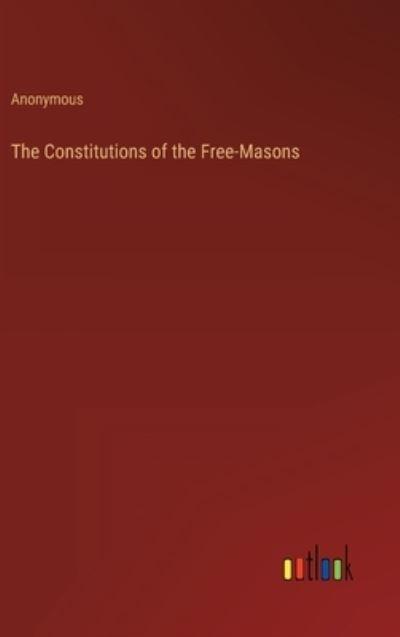 The Constitutions of the Free-Masons