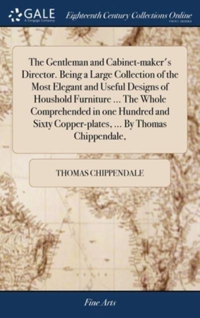 The Gentleman and Cabinet-Maker's Director. Being a Large Co