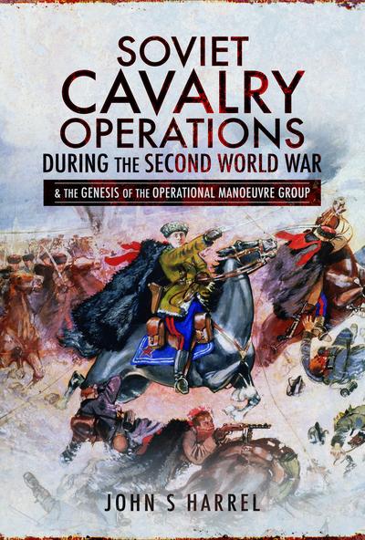 Soviet Cavalry Operations During the Second World War & the Genesis of the Operational Manoeuvre Group