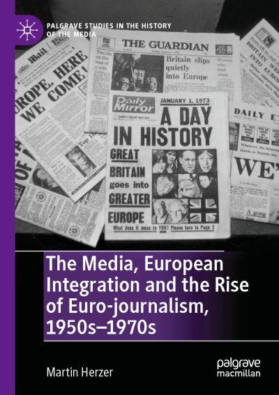 The Media, European Integration and the Rise of Euro-Journalism, 1950s-1970s
