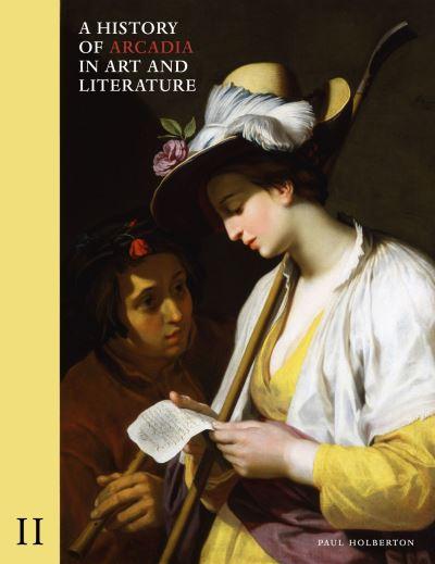 A History of Arcadia in Art and Literature. Volume II Later Renaissance, Baroque and Neoclassicism