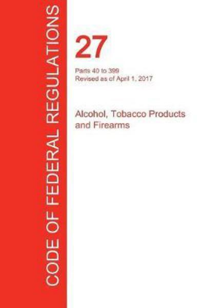 CFR 27, Parts 40 To 399, Alcohol, Tobacco Products and Firea