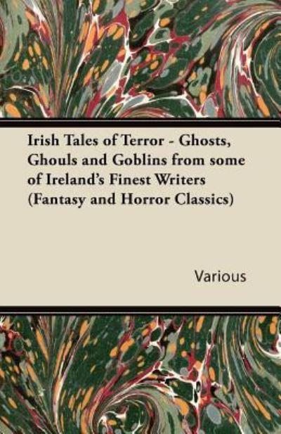 Irish Tales of Terror - Ghosts, Ghouls and Goblins From Some of Ireland's Finest Writers (Fantasy and Horror Classics)