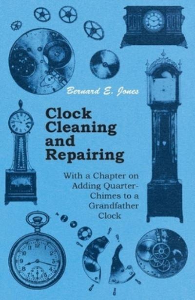 Clock Cleaning and Repairing - With a Chapter on Adding Quar