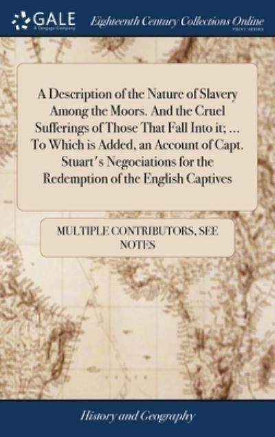 A Description of the Nature of Slavery Among the Moors. And the Cruel Sufferings of Those That Fall Into it; ... To Which Is Added, an Account of Capt. Stuart's Negociations For the Redemption of the English Captives