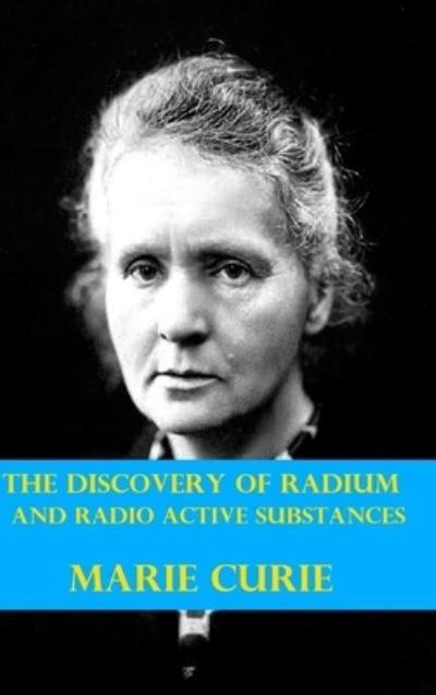 The Discovery of Radium and Radio Active Substances By Marie
