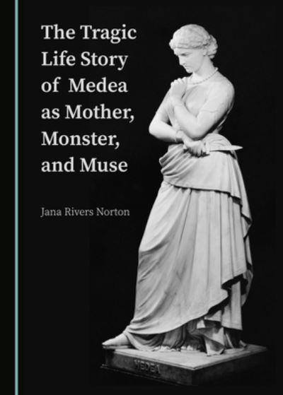 The Tragic Life Story of Medea As Mother, Monster, and Muse