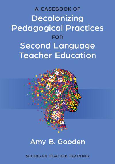 A Casebook of Decolonizing Pedagogical Practices For Second Language Teacher Education