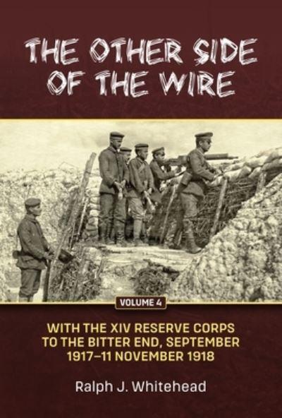 The Other Side of the Wire Volume 4 To the Bitter End, September 1917 To 11 November 1918