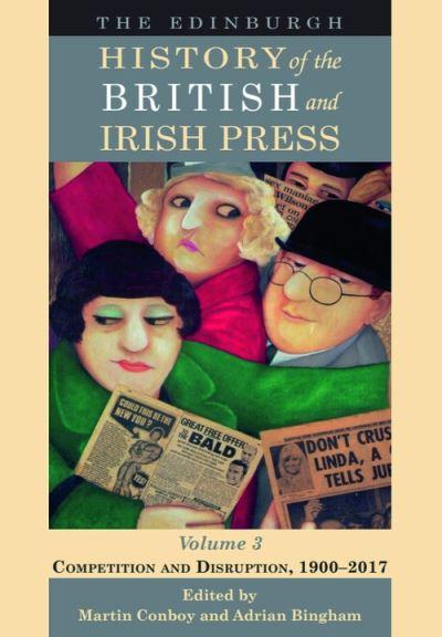 The Edinburgh History of the British and Irish Press. Volume 3 Competition and Disruption, 1900-2017
