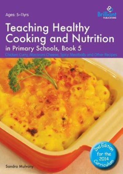 Teaching Healthy Cooking and Nutrition in Primary Schools. Book 5 Chicken Curry, Macaroni Cheese, Spicy Meatballs and Other Recipes