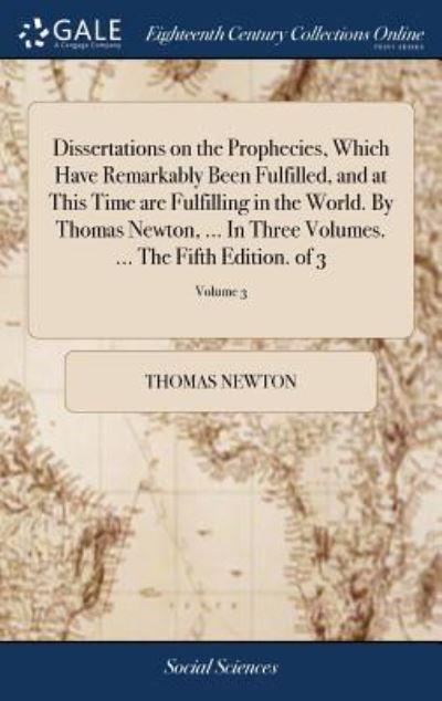 Dissertations on the Prophecies, Which Have Remarkably Been Fulfilled, and At This Time Are Fulfilling in the World. By Thomas Newton, ... In Three Volumes. ... The Fifth Edition. of 3; Volume 3
