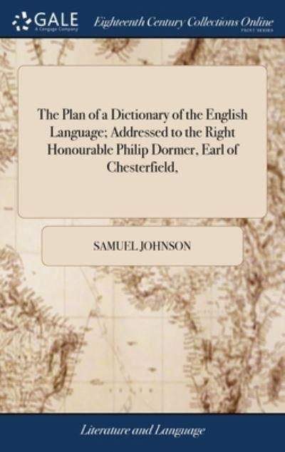 The Plan of a Dictionary of the English Language; Addressed To the Right Honourable Philip Dormer, Earl of Chesterfield,