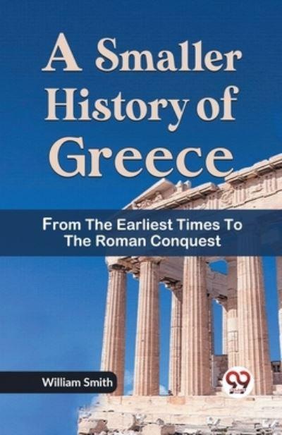 A Smaller History of Greece From the Earliest Times To the Roman Conquest