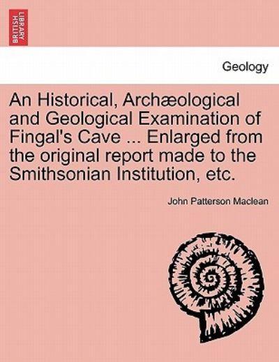 An Historical, Arch Ological and Geological Examination of Fingal's Cave ... Enlarged From the Original Report Made To the Smithsonian Institution, Etc.
