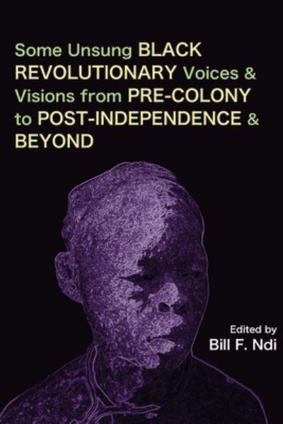 Some Unsung Black Revolutionary Voices and Visions From Pre-Colony To Post-Independence and Beyond