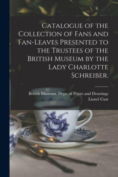 Catalogue of the Collection of Fans and Fan-Leaves Presented To the Trustees of the British Museum By the Lady Charlotte Schreiber.