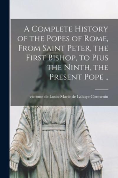 A Complete History of the Popes of Rome, From Saint Peter, the First Bishop, To Pius the Ninth, the Present Pope ..