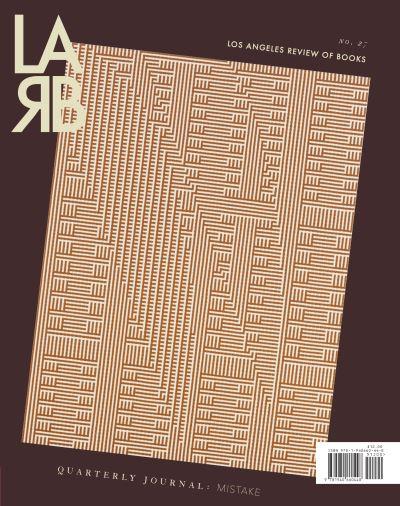 Los Angeles Review of Books Quarterly Journal. Summer 2020, No. 27 The Mistake Issue