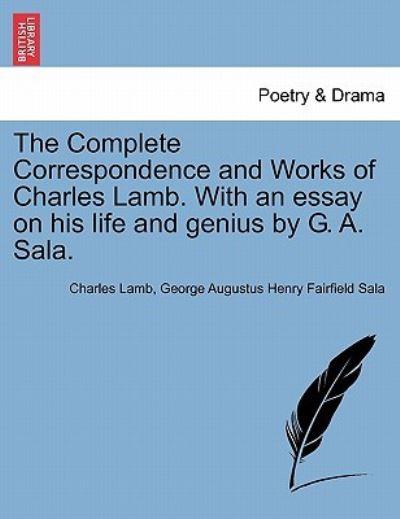 The Complete Correspondence and Works of Charles Lamb. With an Essay on His Life and Genius By G. A. Sala.