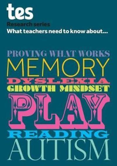 What Teachers Need To Know About...Proving What Works, Memory, Dyslexia, Growth Mindset, Play, Reading, Autism
