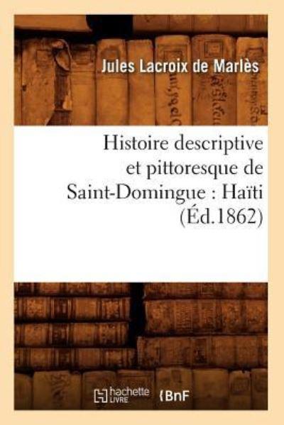 Histoire Descriptive Et Pittoresque De Saint-Domingue: Haïti