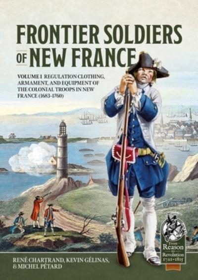 Frontier Soldiers of New France. Volume 1 Regulation Clothing, Armament, and Equipment of the Colonial Troops in New France (1683-1760)