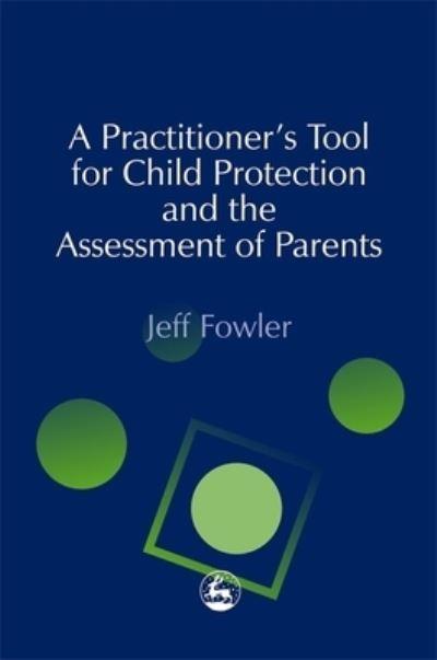 A Practitioner's Tool For Child Protection and the Assessment of Parents
