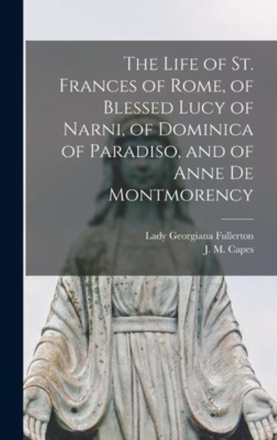 The Life of St. Frances of Rome, of Blessed Lucy of Narni, of Dominica of Paradiso, and of Anne De Montmorency [Microform]