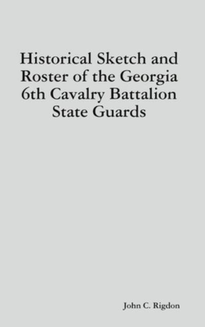 Historical Sketch and Roster of the Georgia 6th Cavalry Battalion State Guards