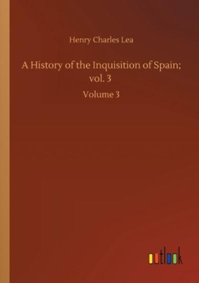 A History of the Inquisition of Spain; Vol. 3