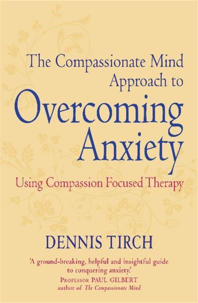 The Compassionate Mind Approach To Overcoming Anxiety