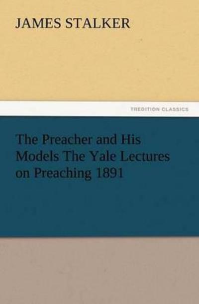 The Preacher and His Models the Yale Lectures on Preaching 1891