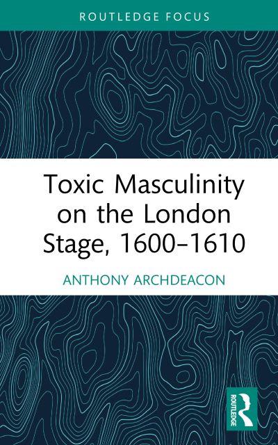 Toxic Masculinity on the London Stage, 1600-1610