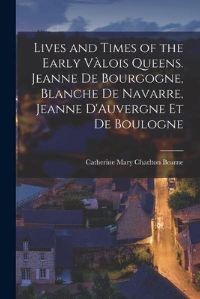 Lives and Times of the Early Vàlois Queens. Jeanne De Bourgogne, Blanche De Navarre, Jeanne D'Auvergne Et De Boulogne
