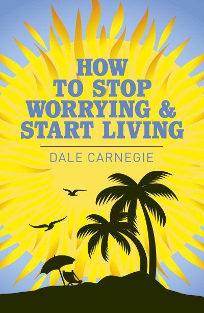 How To Stop Worrying and Start Living