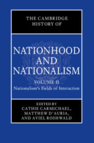 The Cambridge History of Nationhood and Nationalism. Volume 2 Nationalism's Fields of Interaction