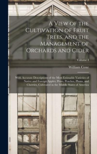 A View of the Cultivation of Fruit Trees, and the Management of Orchards and Cider; With Accurate Descriptions of the Most Estimable Varieties of Native and Foreign Apples, Pears, Peaches, Plums, and Cherries, Cultivated in the Middle States of America; Vo