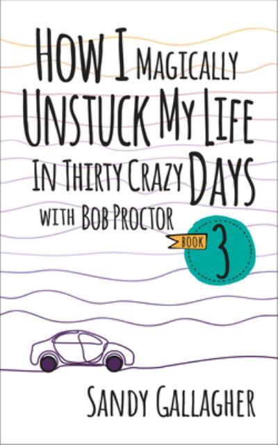 How I Magically Unstuck My Life in Thirty Crazy Days With Bob Proctor Book 3