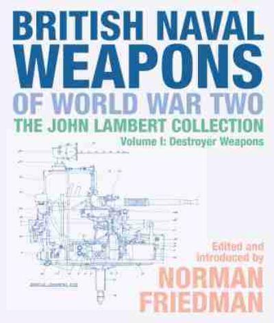 British Naval Weapons of World War Two, the John Lambert Collection. Volume 1 Destroyer Weapons
