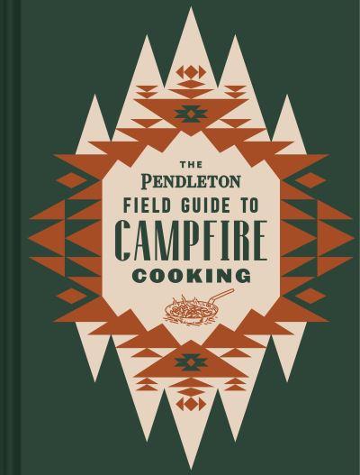 The Pendleton Field Guide To Campfire Cooking